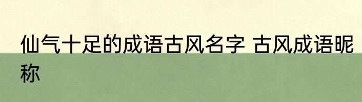 仙气十足的成语古风名字 古风成语昵称