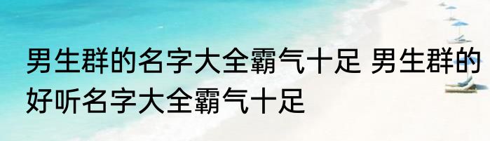 男生群的名字大全霸气十足 男生群的好听名字大全霸气十足