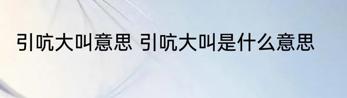 引吭大叫意思 引吭大叫是什么意思