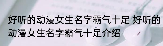 好听的动漫女生名字霸气十足 好听的动漫女生名字霸气十足介绍