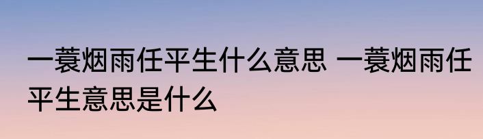 一蓑烟雨任平生什么意思 一蓑烟雨任平生意思是什么