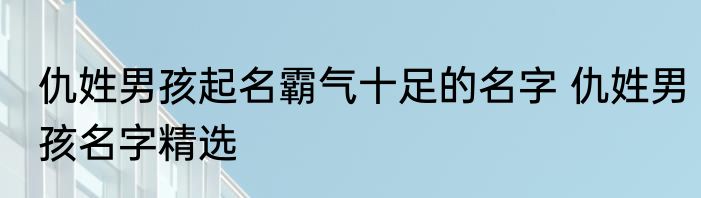 仇姓男孩起名霸气十足的名字 仇姓男孩名字精选