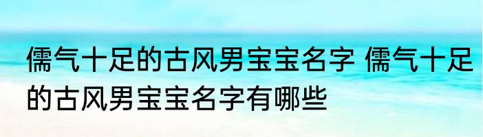 儒气十足的古风男宝宝名字 儒气十足的古风男宝宝名字有哪些