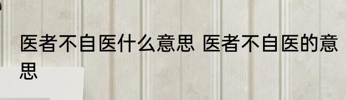 医者不自医什么意思 医者不自医的意思
