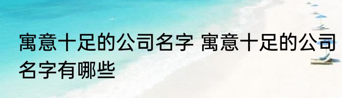 寓意十足的公司名字 寓意十足的公司名字有哪些
