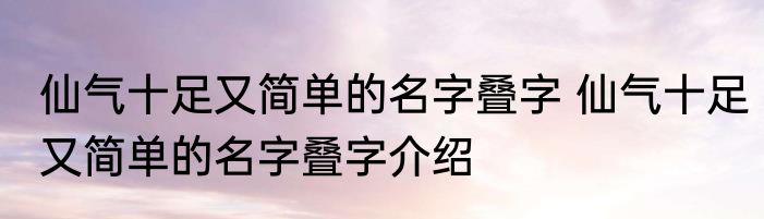 仙气十足又简单的名字叠字 仙气十足又简单的名字叠字介绍