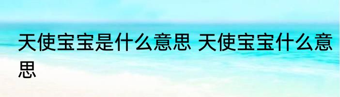 天使宝宝是什么意思 天使宝宝什么意思