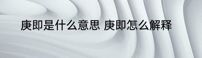 庚即是什么意思 庚即怎么解释