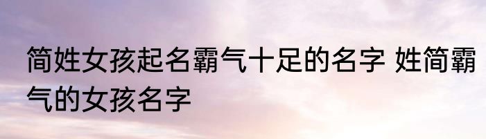 简姓女孩起名霸气十足的名字 姓简霸气的女孩名字