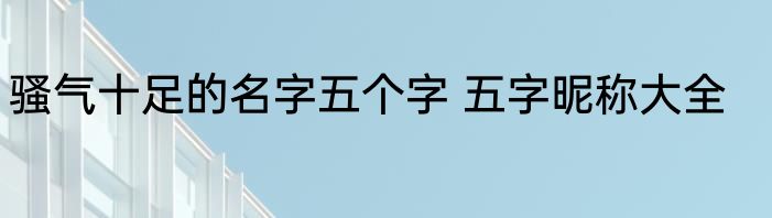 骚气十足的名字五个字 五字昵称大全