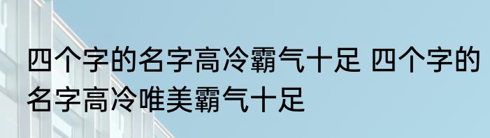 四个字的名字高冷霸气十足 四个字的名字高冷唯美霸气十足