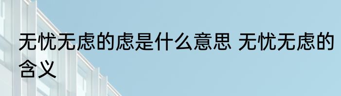 无忧无虑的虑是什么意思 无忧无虑的含义