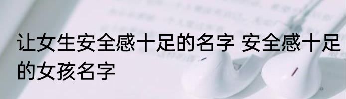 让女生安全感十足的名字 安全感十足的女孩名字
