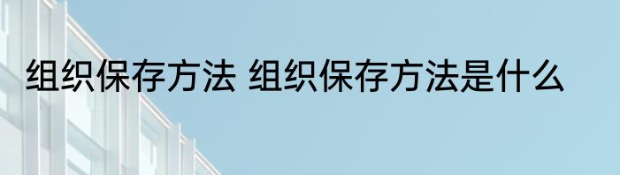 组织保存方法 组织保存方法是什么