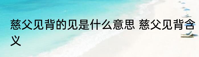 慈父见背的见是什么意思 慈父见背含义
