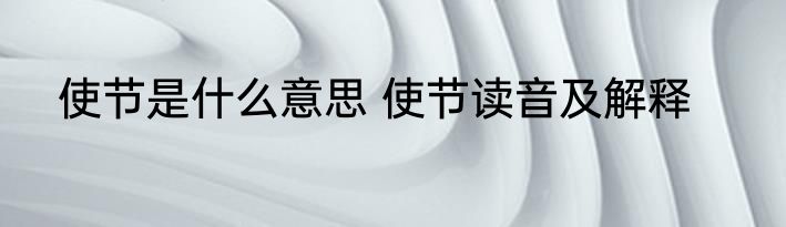 使节是什么意思 使节读音及解释