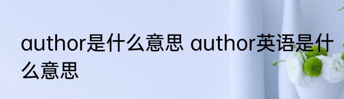 author是什么意思 author英语是什么意思