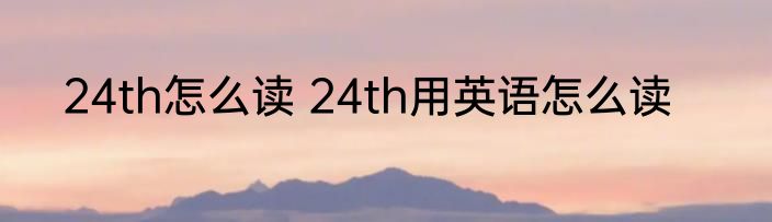 24th怎么读 24th用英语怎么读