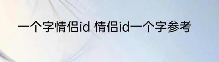 一个字情侣id 情侣id一个字参考