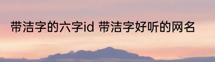 带洁字的六字id 带洁字好听的网名