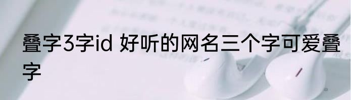 叠字3字id 好听的网名三个字可爱叠字
