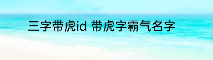三字带虎id 带虎字霸气名字