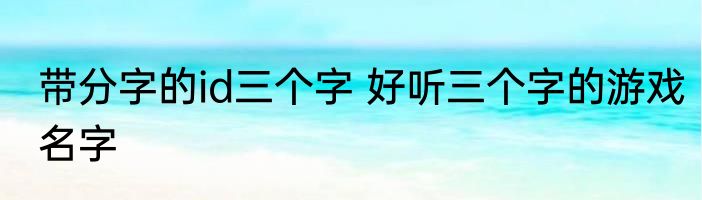 带分字的id三个字 好听三个字的游戏名字