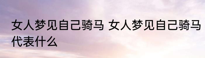 女人梦见自己骑马 女人梦见自己骑马代表什么
