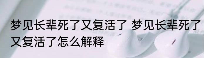梦见长辈死了又复活了 梦见长辈死了又复活了怎么解释