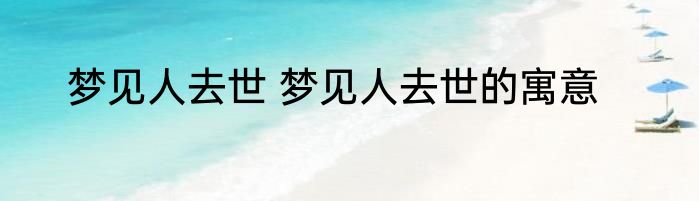 梦见人去世 梦见人去世的寓意