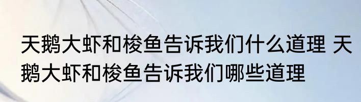 天鹅大虾和梭鱼告诉我们什么道理 天鹅大虾和梭鱼告诉我们哪些道理