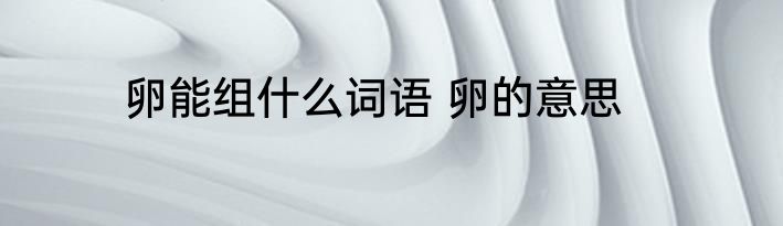 卵能组什么词语 卵的意思