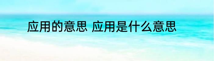 应用的意思 应用是什么意思