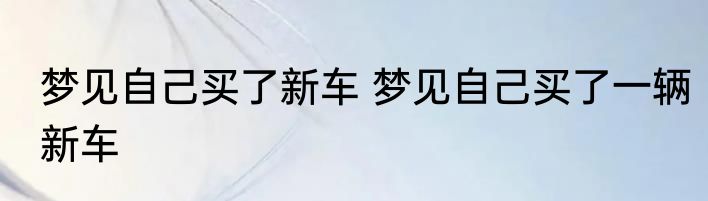 梦见自己买了新车 梦见自己买了一辆新车