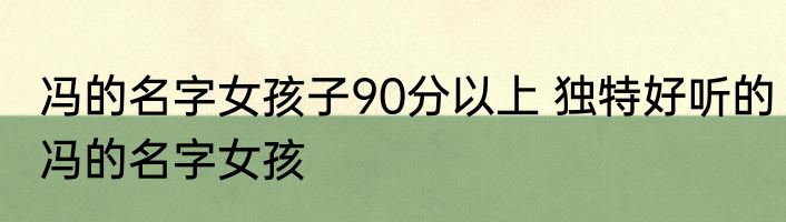 冯的名字女孩子90分以上 独特好听的冯的名字女孩