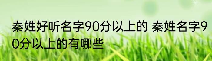 秦姓好听名字90分以上的 秦姓名字90分以上的有哪些