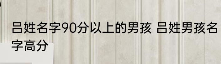 吕姓名字90分以上的男孩 吕姓男孩名字高分