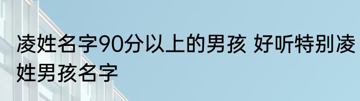 凌姓名字90分以上的男孩 好听特别凌姓男孩名字