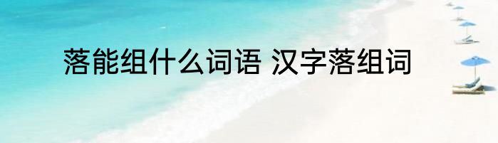 落能组什么词语 汉字落组词
