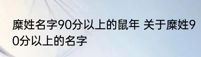 糜姓名字90分以上的鼠年 关于糜姓90分以上的名字