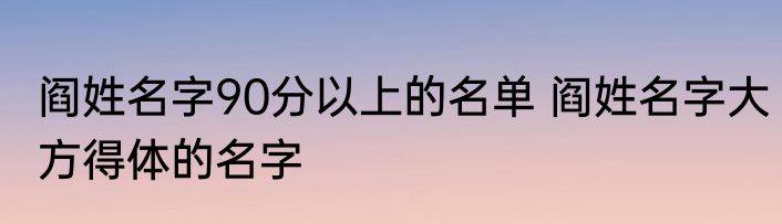 阎姓名字90分以上的名单 阎姓名字大方得体的名字