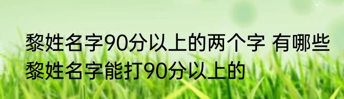 黎姓名字90分以上的两个字 有哪些黎姓名字能打90分以上的