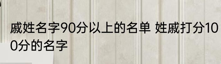 戚姓名字90分以上的名单 姓戚打分100分的名字