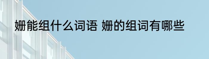 姗能组什么词语 姗的组词有哪些
