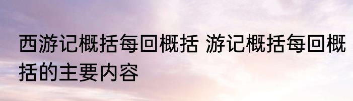 西游记概括每回概括 游记概括每回概括的主要内容