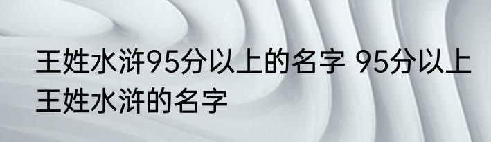 王姓水浒95分以上的名字 95分以上王姓水浒的名字