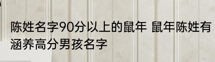 陈姓名字90分以上的鼠年 鼠年陈姓有涵养高分男孩名字