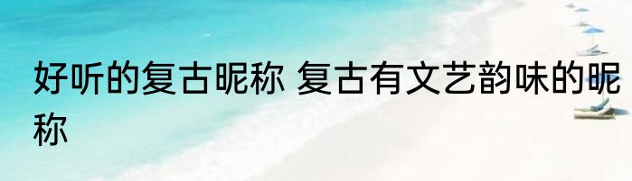 好听的复古昵称 复古有文艺韵味的昵称