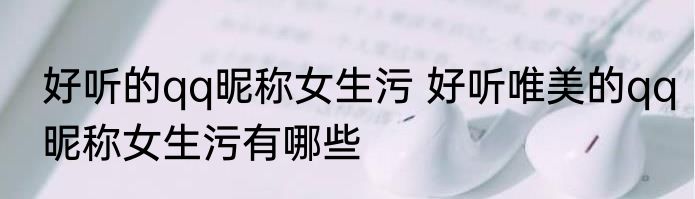好听的qq昵称女生污 好听唯美的qq昵称女生污有哪些