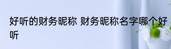好听的财务昵称 财务昵称名字哪个好听
